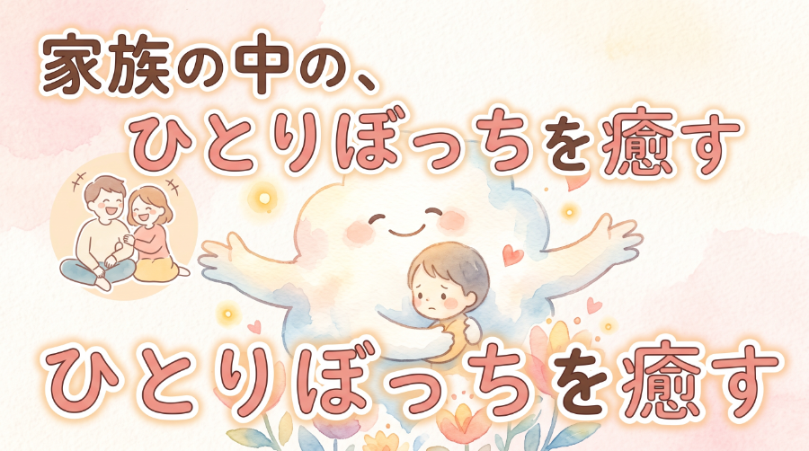 家族の中の、ひとりぼっちを癒す